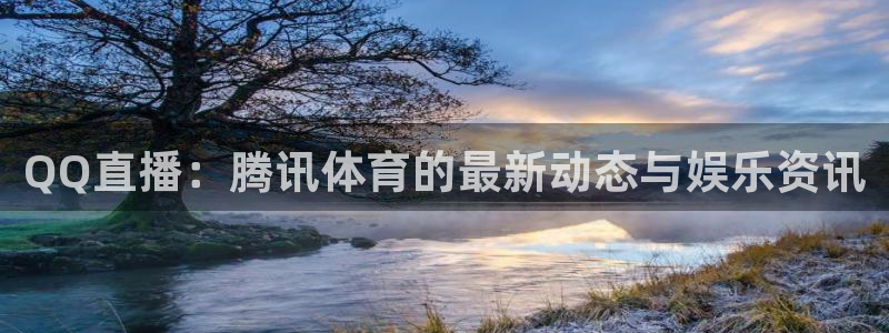 833体育免费直播：QQ直播：腾讯体育的最新动态与娱乐资讯