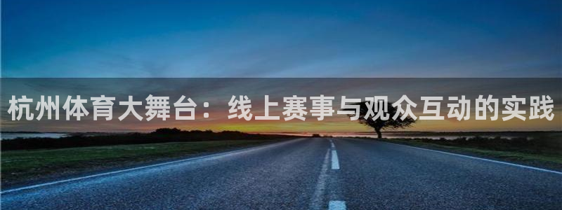 833体育：杭州体育大舞台：线上赛事与观众互动的实践