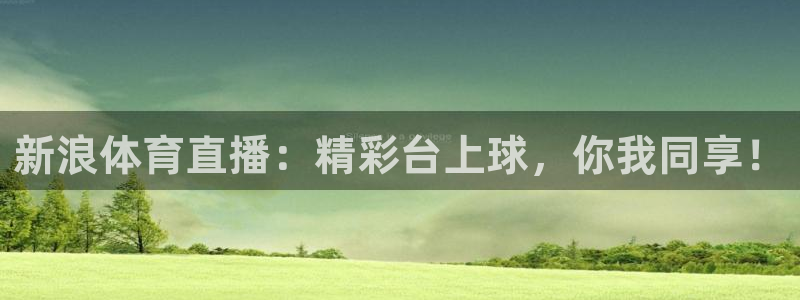 833体育直播免费观看：新浪体育直播：精彩台上球，你我同享！