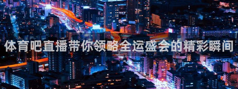 833直播nba：体育吧直播带你领略全运盛会的精彩瞬间